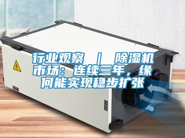 行業(yè)觀察 ｜ 除濕機市場：連續(xù)三年，緣何能實現(xiàn)穩(wěn)步擴張