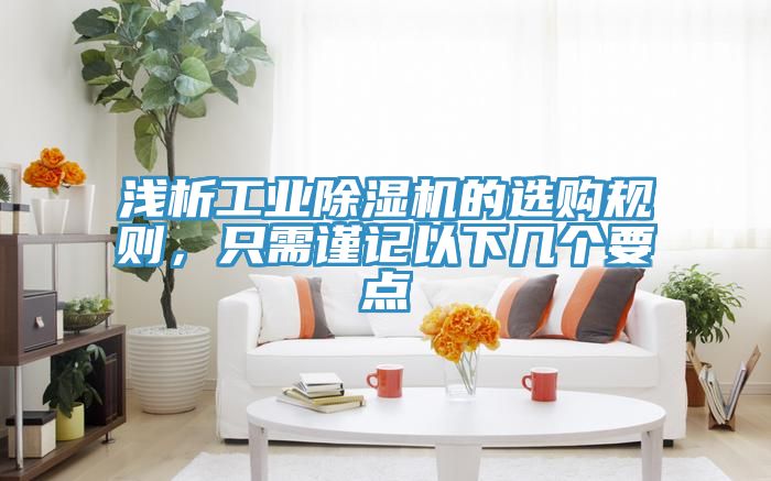 淺析工業(yè)除濕機的選購規(guī)則，只需謹記以下幾個要點