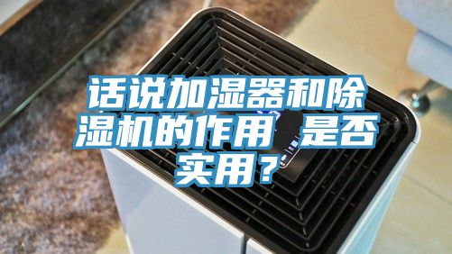 話說加濕器和除濕機(jī)的作用 是否實(shí)用？