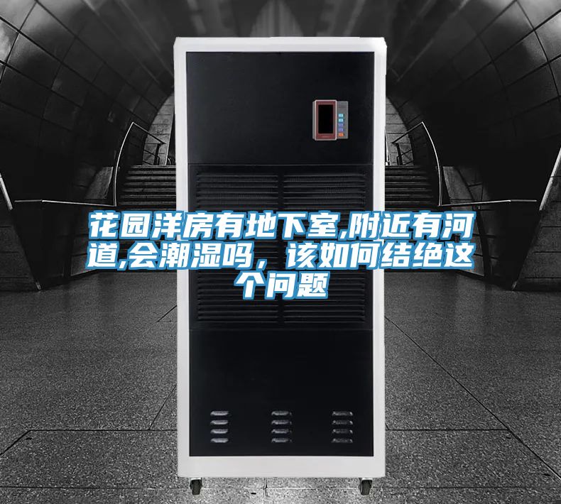 花園洋房有地下室,附近有河道,會(huì)潮濕嗎，該如何結(jié)絕這個(gè)問題