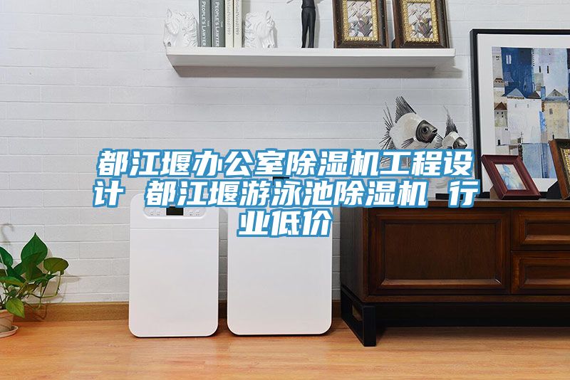 都江堰辦公室除濕機(jī)工程設(shè)計 都江堰游泳池除濕機(jī) 行業(yè)低價