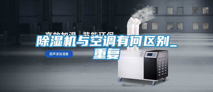除濕機與空調(diào)有何區(qū)別_重復(fù)