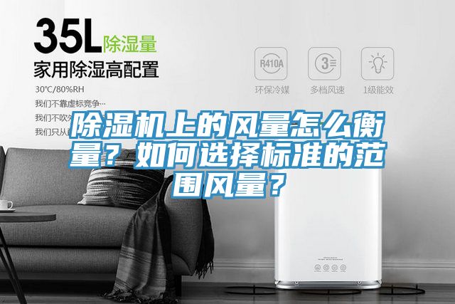 除濕機上的風(fēng)量怎么衡量？如何選擇標準的范圍風(fēng)量？