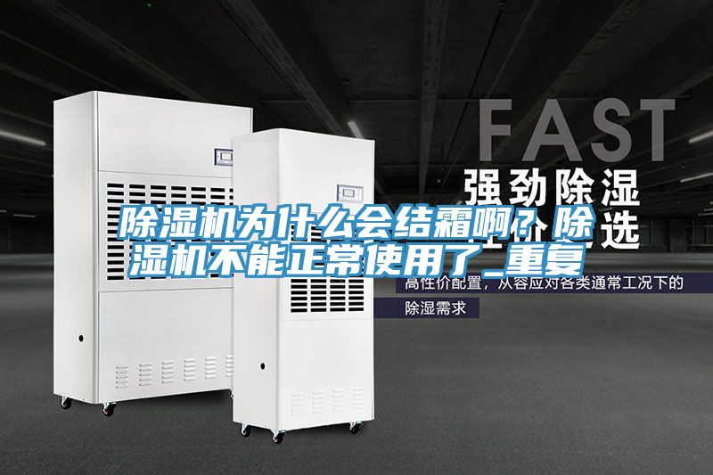 除濕機為什么會結(jié)霜?。砍凉駲C不能正常使用了_重復(fù)
