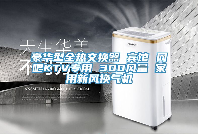 豪華型全熱交換器 賓館 網吧KTV專用 300風量 家用新風換氣機