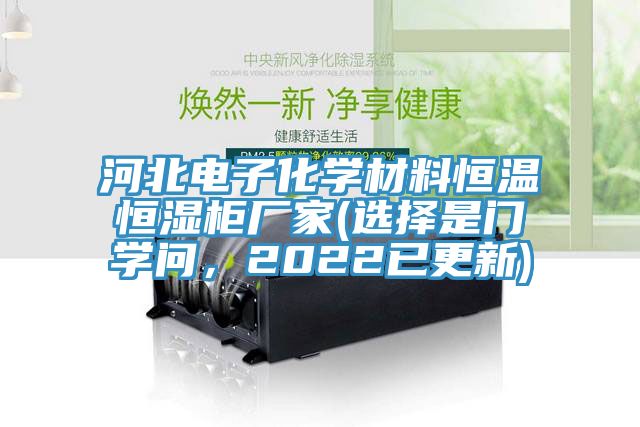 河北電子化學(xué)材料恒溫恒濕柜廠家(選擇是門(mén)學(xué)問(wèn)，2022已更新)