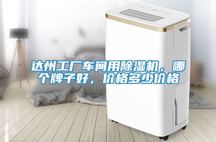 達州工廠車間用除濕機，哪個牌子好，價格多少價格