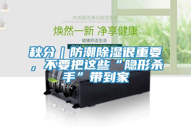秋分｜防潮除濕很重要，不要把這些“隱形殺手”帶到家