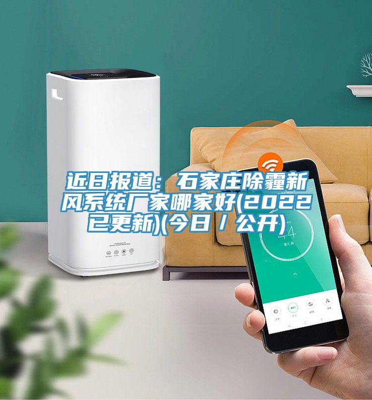 近日?qǐng)?bào)道：石家莊除霾新風(fēng)系統(tǒng)廠家哪家好(2022已更新)(今日／公開(kāi))