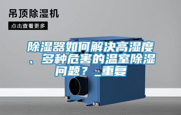 除濕器如何解決高濕度、多種危害的溫室除濕問題？_重復
