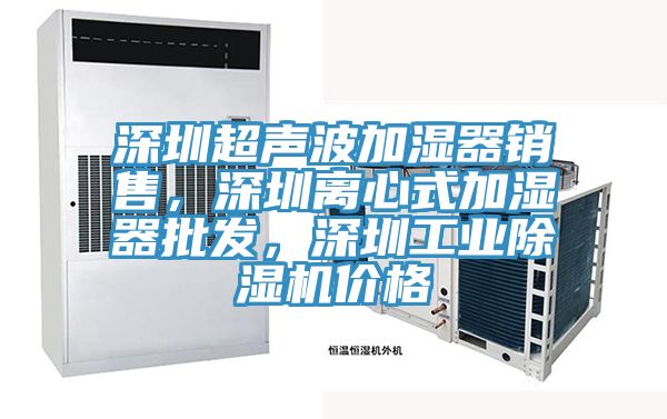深圳超聲波加濕器銷售，深圳離心式加濕器批發(fā)，深圳工業(yè)除濕機(jī)價格