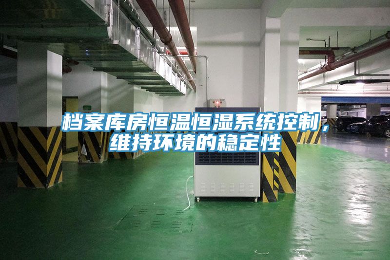 檔案庫房恒溫恒濕系統(tǒng)控制，維持環(huán)境的穩(wěn)定性