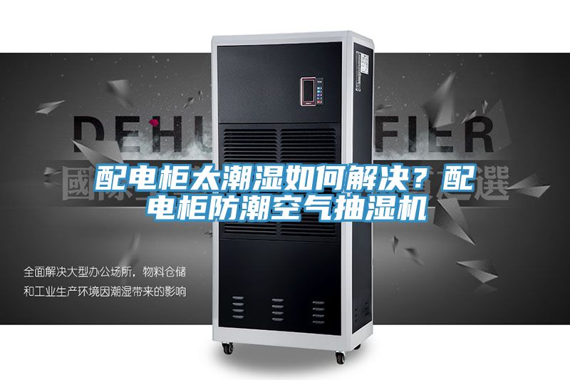 配電柜太潮濕如何解決？配電柜防潮空氣抽濕機(jī)
