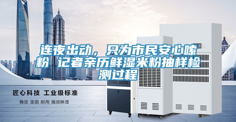 連夜出動(dòng)，只為市民安心嗦粉 記者親歷鮮濕米粉抽樣檢測(cè)過(guò)程