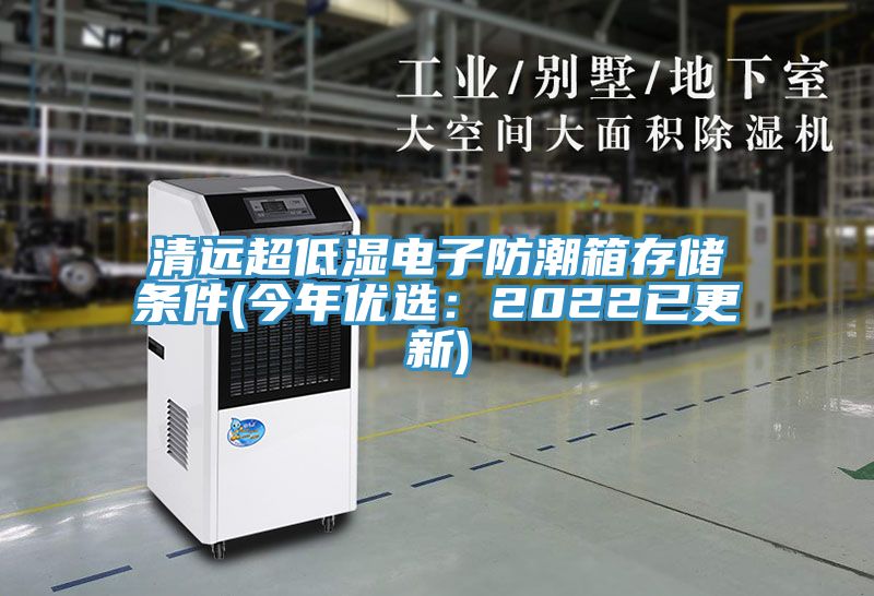 清遠(yuǎn)超低濕電子防潮箱存儲條件(今年優(yōu)選：2022已更新)