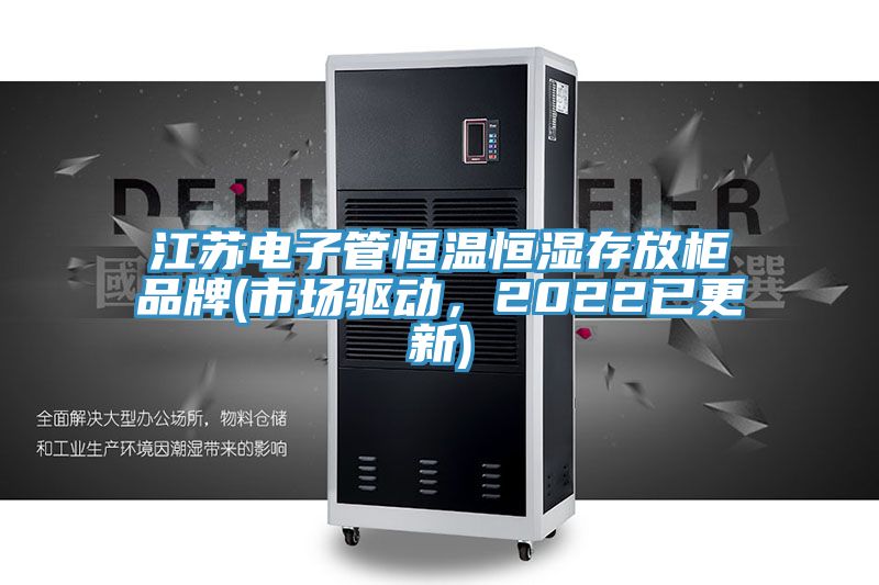 江蘇電子管恒溫恒濕存放柜品牌(市場驅動，2022已更新)