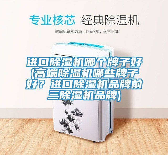 進(jìn)口除濕機(jī)哪個(gè)牌子好(高端除濕機(jī)哪些牌子好？進(jìn)口除濕機(jī)品牌前三除濕機(jī)品牌)