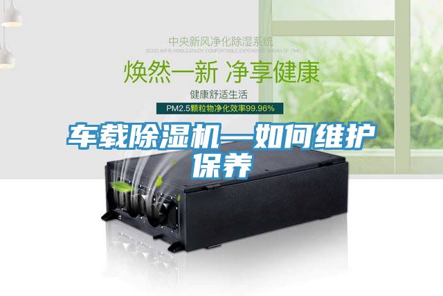 車載除濕機(jī)—如何維護(hù)保養(yǎng)