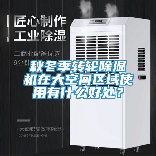 秋冬季轉(zhuǎn)輪除濕機在大空間區(qū)域使用有什么好處？