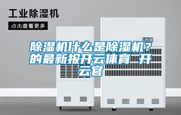 除濕機(jī)什么是除濕機(jī)？的最新報(bào)開云體育 開云官