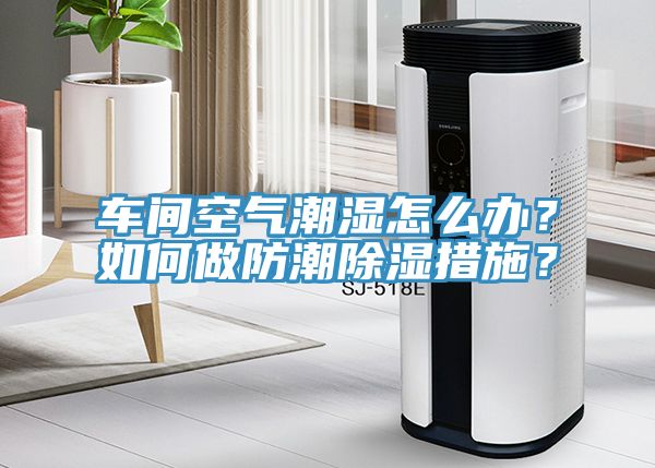 車間空氣潮濕怎么辦？如何做防潮除濕措施？