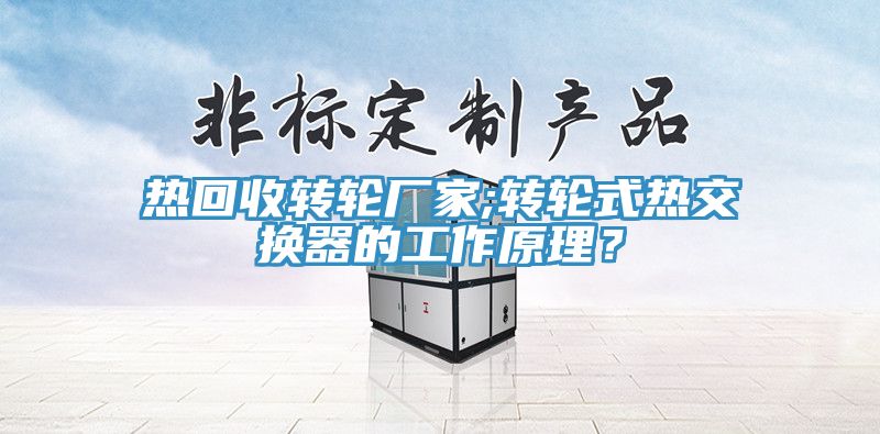 熱回收轉(zhuǎn)輪廠家;轉(zhuǎn)輪式熱交換器的工作原理？