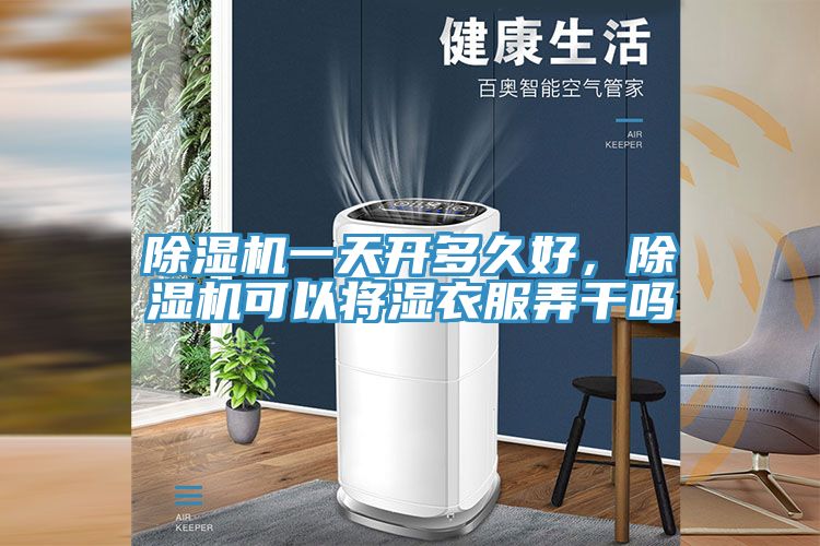 除濕機(jī)一天開(kāi)多久好，除濕機(jī)可以將濕衣服弄干嗎