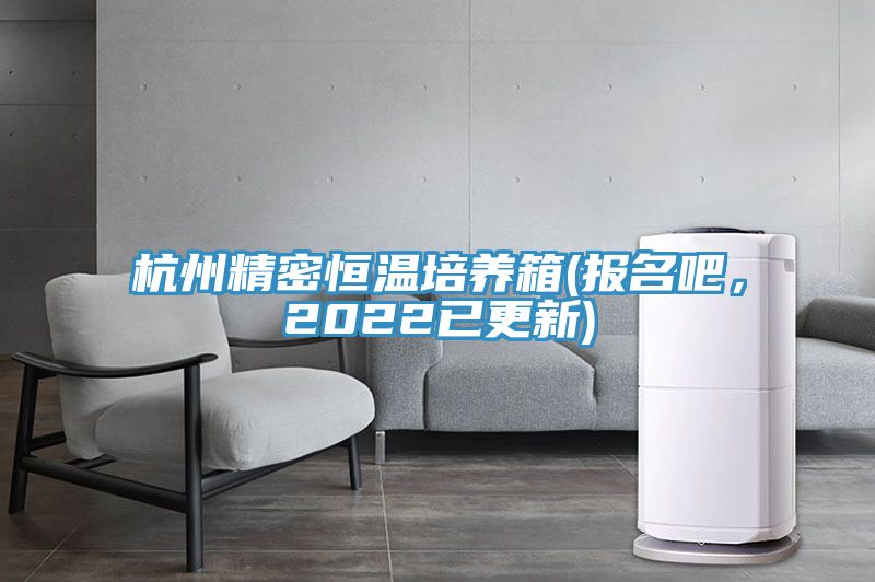 杭州精密恒溫培養(yǎng)箱(報名吧，2022已更新)