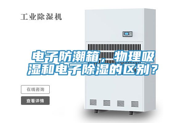 電子防潮箱，物理吸濕和電子除濕的區(qū)別？