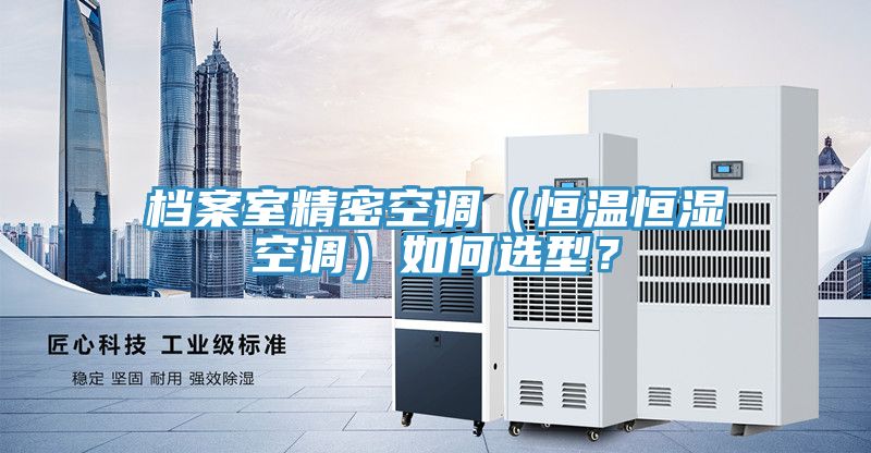 檔案室精密空調(diào)（恒溫恒濕空調(diào)）如何選型？