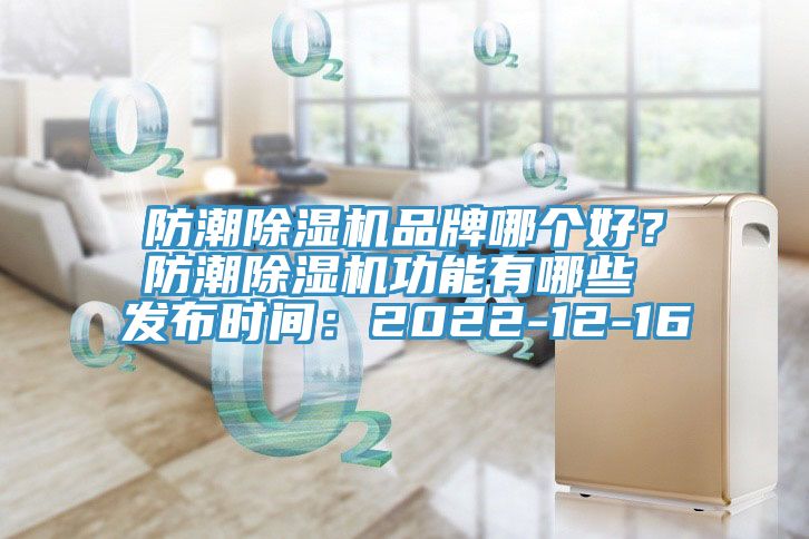 防潮除濕機品牌哪個好？防潮除濕機功能有哪些 發(fā)布時間：2022-12-16