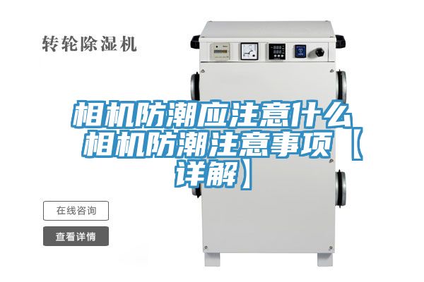 相機(jī)防潮應(yīng)注意什么 相機(jī)防潮注意事項(xiàng)【詳解】