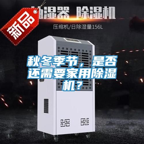 秋冬季節(jié)，是否還需要家用除濕機？