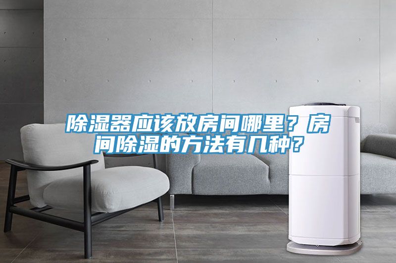 除濕器應該放房間哪里？房間除濕的方法有幾種？