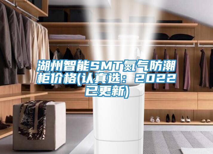 湖州智能SMT氮氣防潮柜價格(認真選：2022已更新)