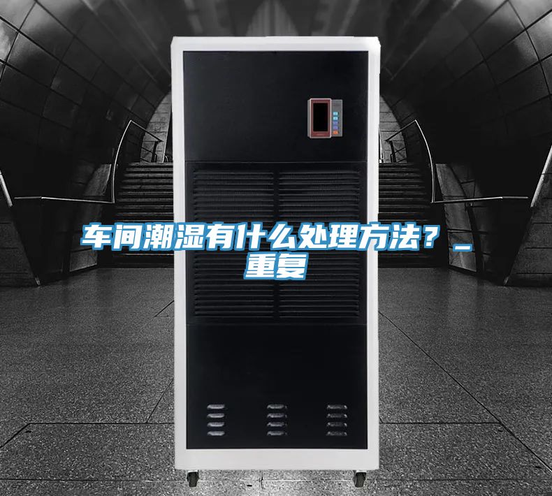 車間潮濕有什么處理方法？_重復(fù)