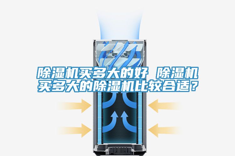 除濕機(jī)買多大的好 除濕機(jī)買多大的除濕機(jī)比較合適？