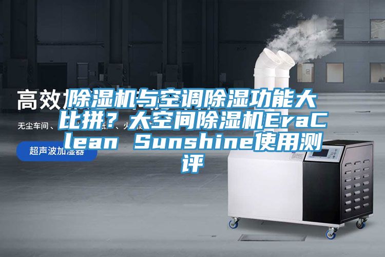 除濕機與空調(diào)除濕功能大比拼？大空間除濕機EraClean Sunshine使用測評