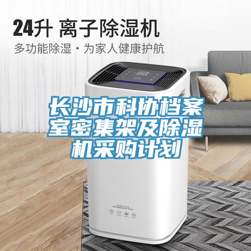 長沙市科協(xié)檔案室密集架及除濕機采購計劃