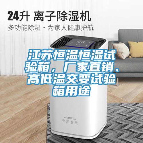江蘇恒溫恒濕試驗箱，廠家直銷、高低溫交變試驗箱用途