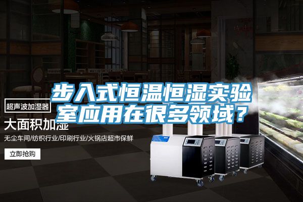 步入式恒溫恒濕實驗室應(yīng)用在很多領(lǐng)域？