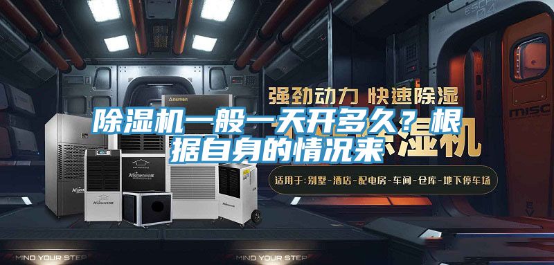 除濕機一般一天開多久？根據(jù)自身的情況來