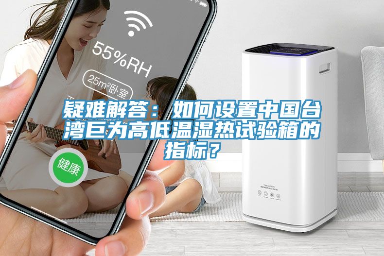 疑難解答：如何設(shè)置中國(guó)臺(tái)灣巨為高低溫濕熱試驗(yàn)箱的指標(biāo)？