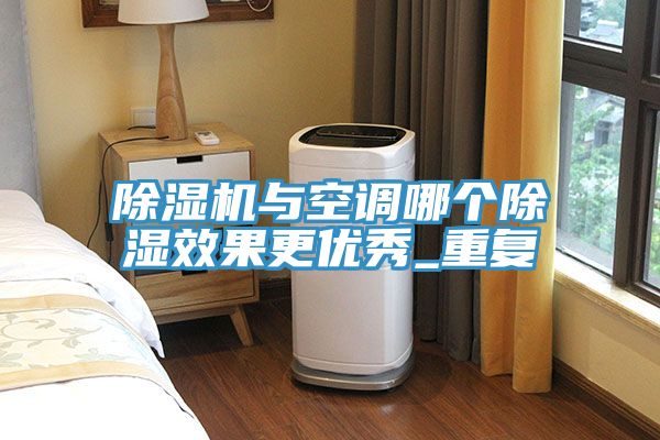 除濕機與空調(diào)哪個除濕效果更優(yōu)秀_重復(fù)