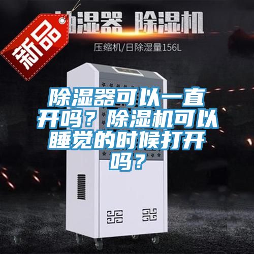 除濕器可以一直開嗎？除濕機(jī)可以睡覺(jué)的時(shí)候打開嗎？