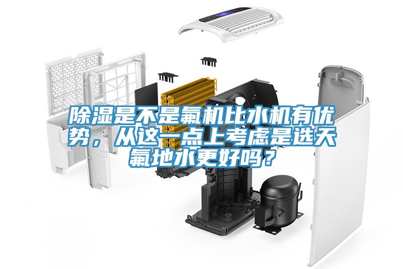除濕是不是氟機(jī)比水機(jī)有優(yōu)勢(shì)，從這一點(diǎn)上考慮是選天氟地水更好嗎？