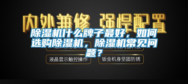 除濕機(jī)什么牌子最好，如何選購除濕機(jī)，除濕機(jī)常見問題？