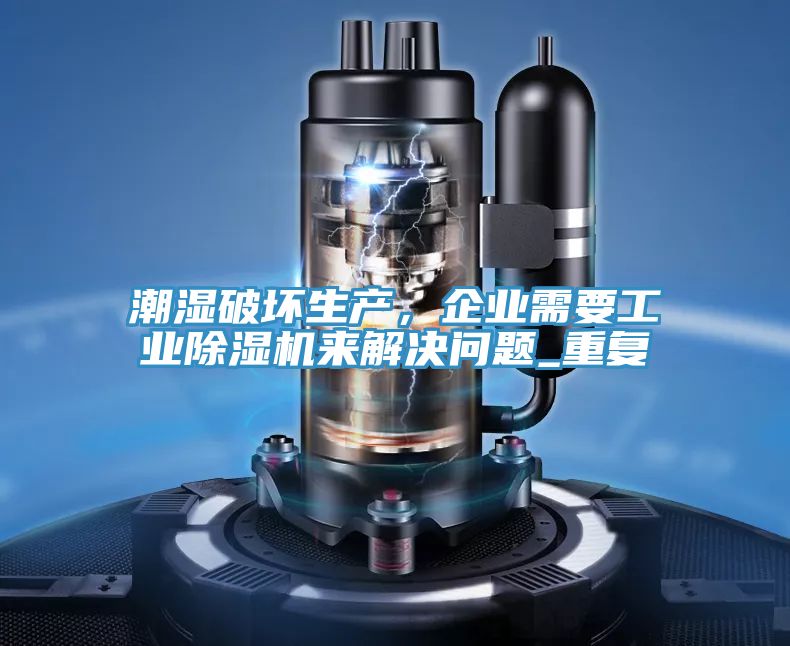 潮濕破壞生產(chǎn)，企業(yè)需要工業(yè)除濕機(jī)來(lái)解決問(wèn)題_重復(fù)