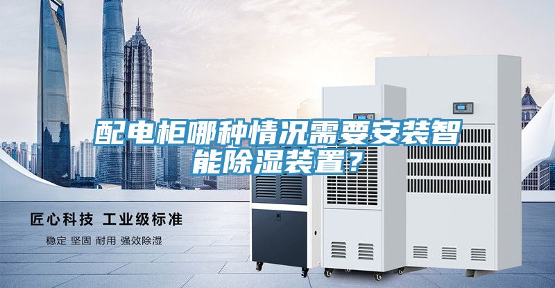 配電柜哪種情況需要安裝智能除濕裝置？