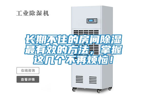 長(zhǎng)期不住的房間除濕最有效的方法，掌握這幾個(gè)不再煩惱！
